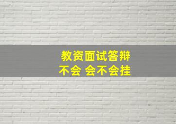 教资面试答辩不会 会不会挂